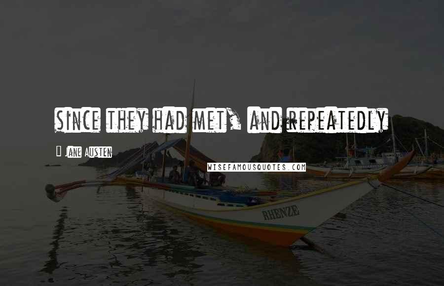 Jane Austen Quotes: since they had met, and repeatedly