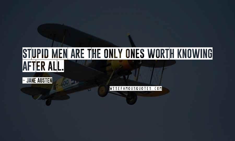 Jane Austen Quotes: Stupid men are the only ones worth knowing after all.