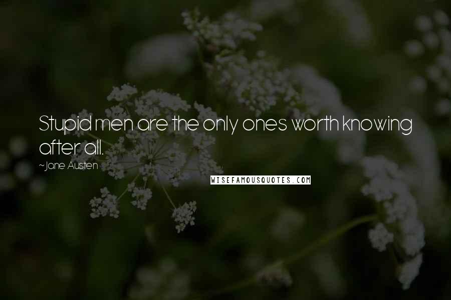 Jane Austen Quotes: Stupid men are the only ones worth knowing after all.