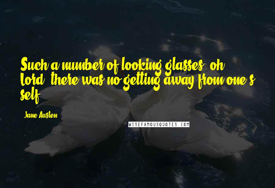 Jane Austen Quotes: Such a number of looking-glasses! oh Lord! there was no getting away from one's self.
