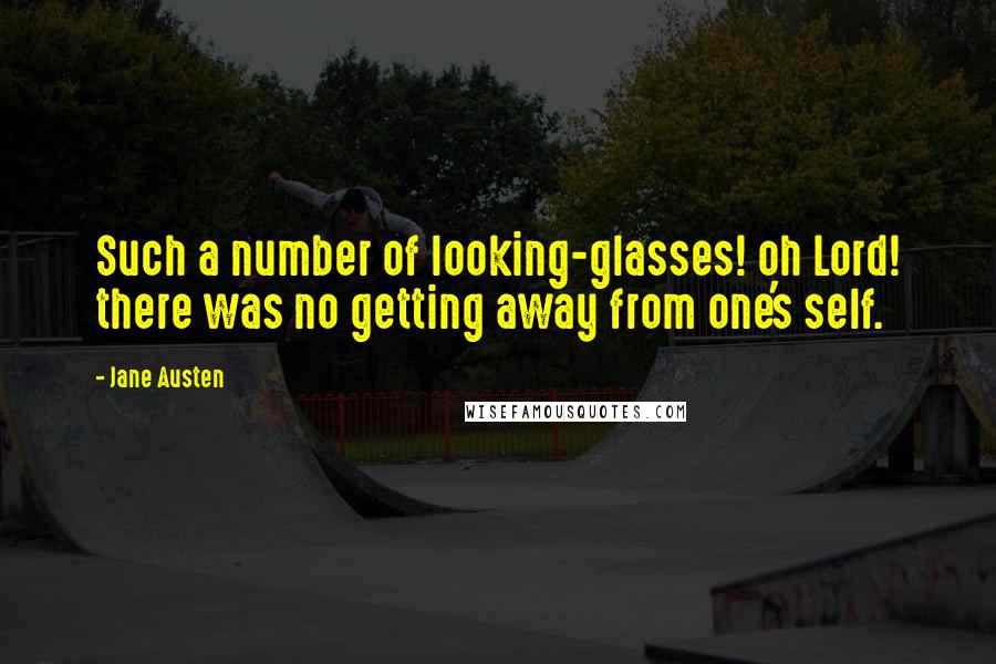 Jane Austen Quotes: Such a number of looking-glasses! oh Lord! there was no getting away from one's self.