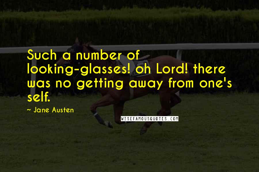 Jane Austen Quotes: Such a number of looking-glasses! oh Lord! there was no getting away from one's self.
