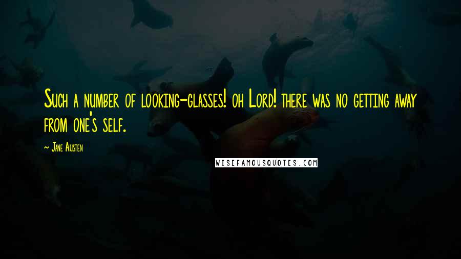 Jane Austen Quotes: Such a number of looking-glasses! oh Lord! there was no getting away from one's self.
