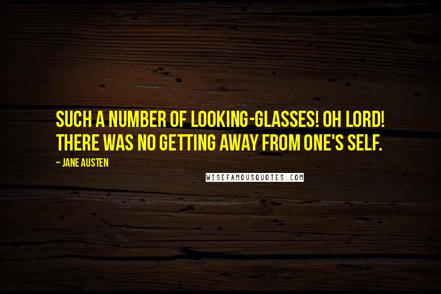 Jane Austen Quotes: Such a number of looking-glasses! oh Lord! there was no getting away from one's self.