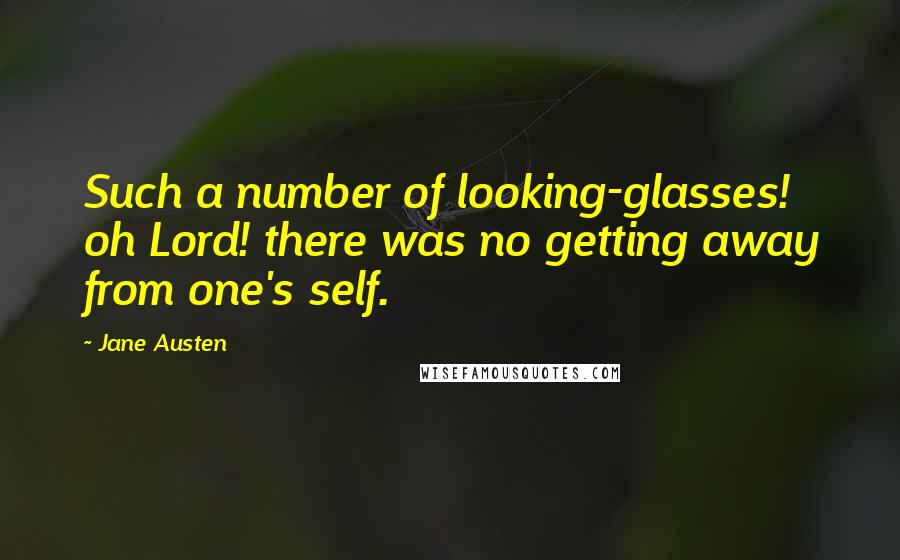 Jane Austen Quotes: Such a number of looking-glasses! oh Lord! there was no getting away from one's self.