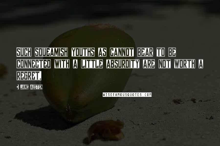 Jane Austen Quotes: Such squeamish youths as cannot bear to be connected with a little absurdity are not worth a regret.