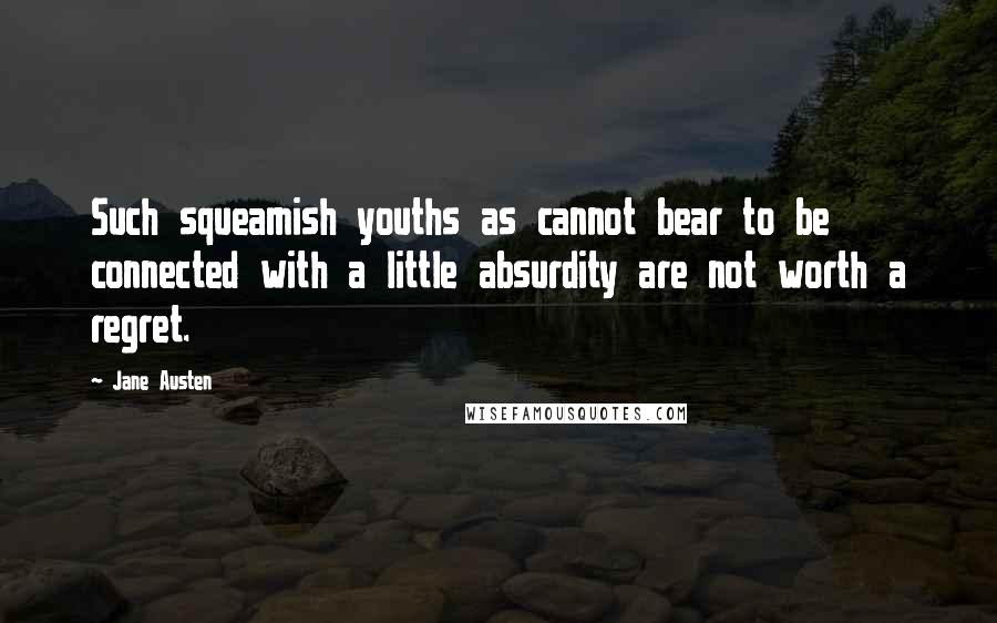 Jane Austen Quotes: Such squeamish youths as cannot bear to be connected with a little absurdity are not worth a regret.