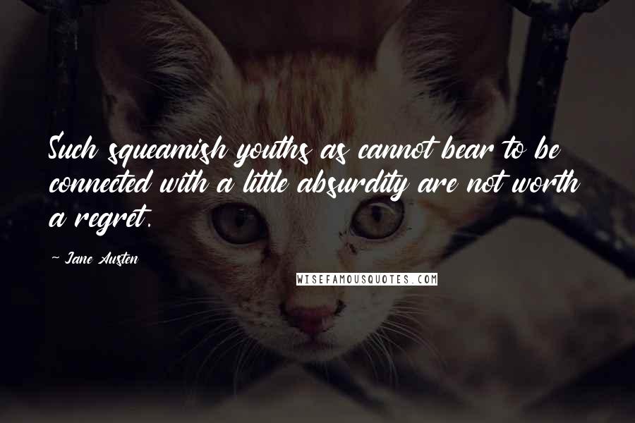 Jane Austen Quotes: Such squeamish youths as cannot bear to be connected with a little absurdity are not worth a regret.