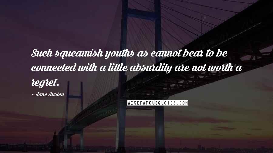 Jane Austen Quotes: Such squeamish youths as cannot bear to be connected with a little absurdity are not worth a regret.