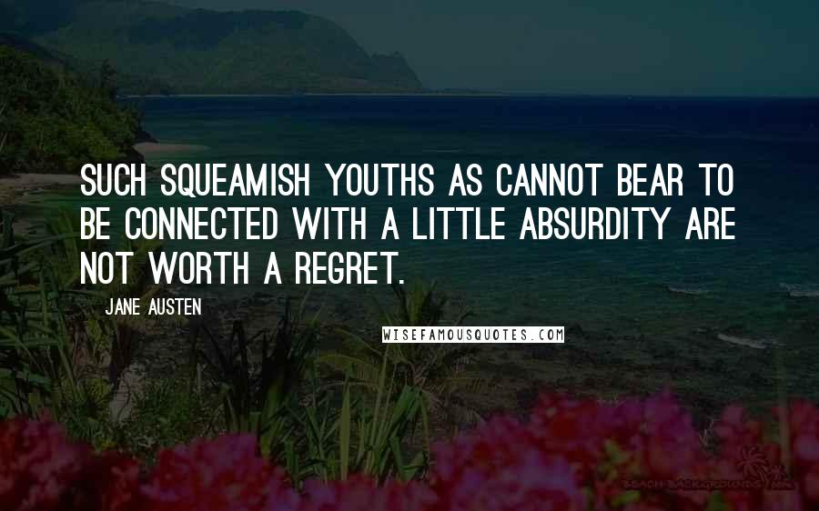 Jane Austen Quotes: Such squeamish youths as cannot bear to be connected with a little absurdity are not worth a regret.