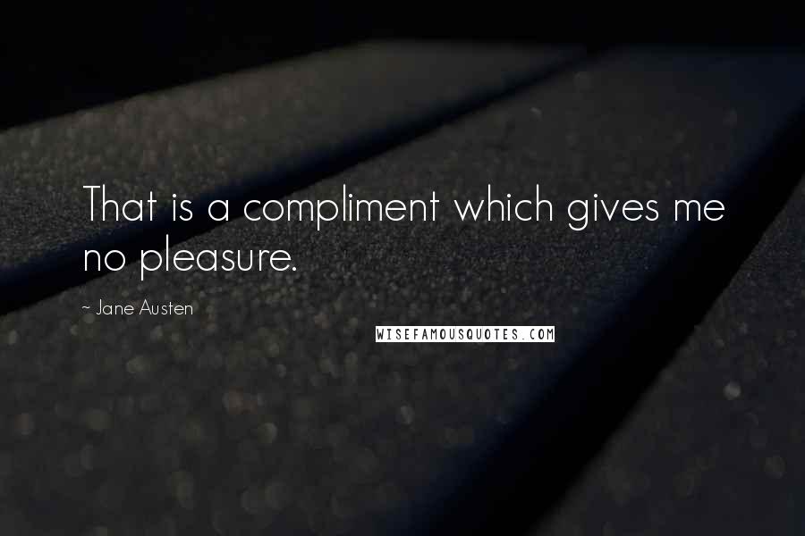 Jane Austen Quotes: That is a compliment which gives me no pleasure.