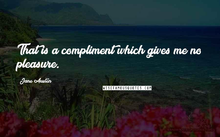 Jane Austen Quotes: That is a compliment which gives me no pleasure.
