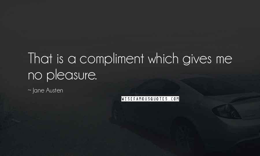 Jane Austen Quotes: That is a compliment which gives me no pleasure.