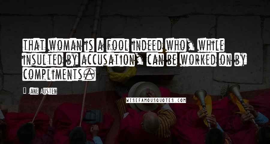 Jane Austen Quotes: that woman is a fool indeed who, while insulted by accusation, can be worked on by compliments.