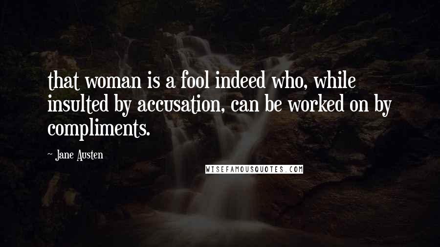 Jane Austen Quotes: that woman is a fool indeed who, while insulted by accusation, can be worked on by compliments.