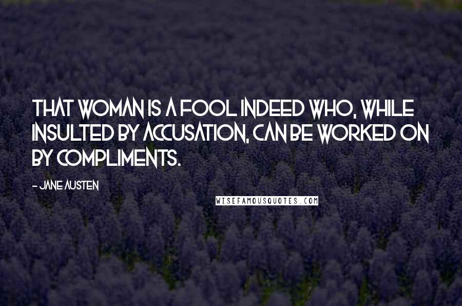 Jane Austen Quotes: that woman is a fool indeed who, while insulted by accusation, can be worked on by compliments.