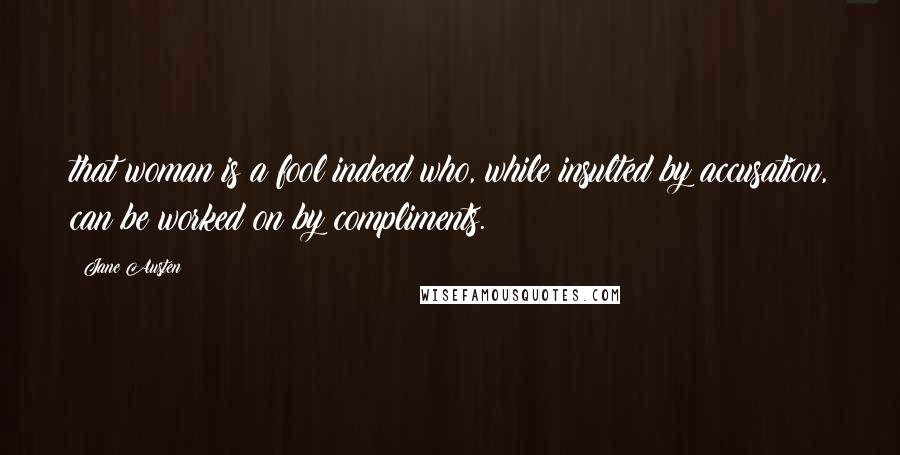 Jane Austen Quotes: that woman is a fool indeed who, while insulted by accusation, can be worked on by compliments.