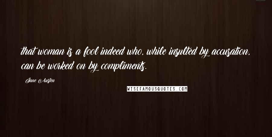 Jane Austen Quotes: that woman is a fool indeed who, while insulted by accusation, can be worked on by compliments.