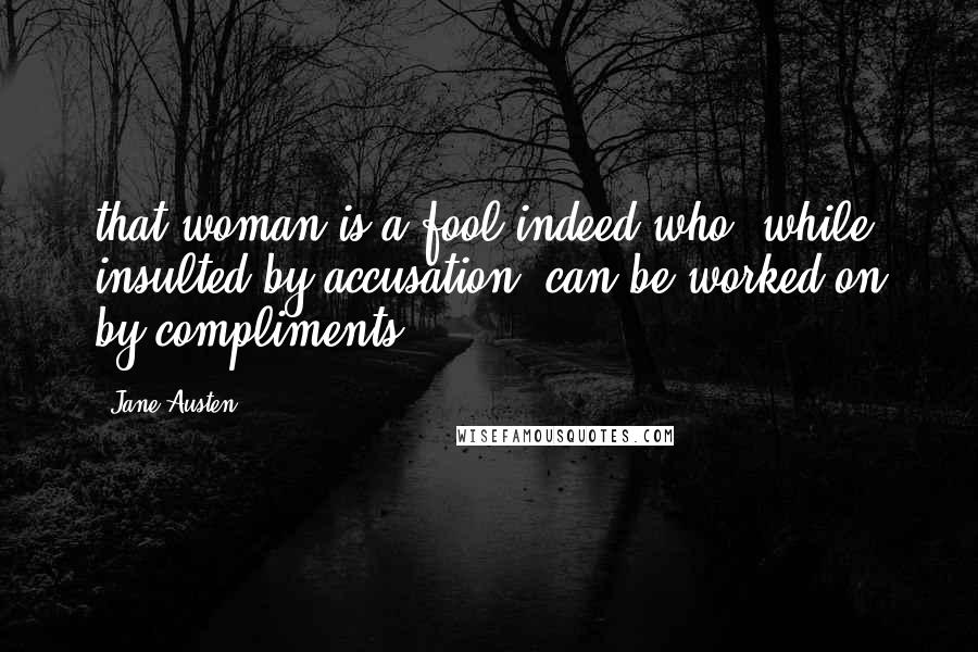 Jane Austen Quotes: that woman is a fool indeed who, while insulted by accusation, can be worked on by compliments.