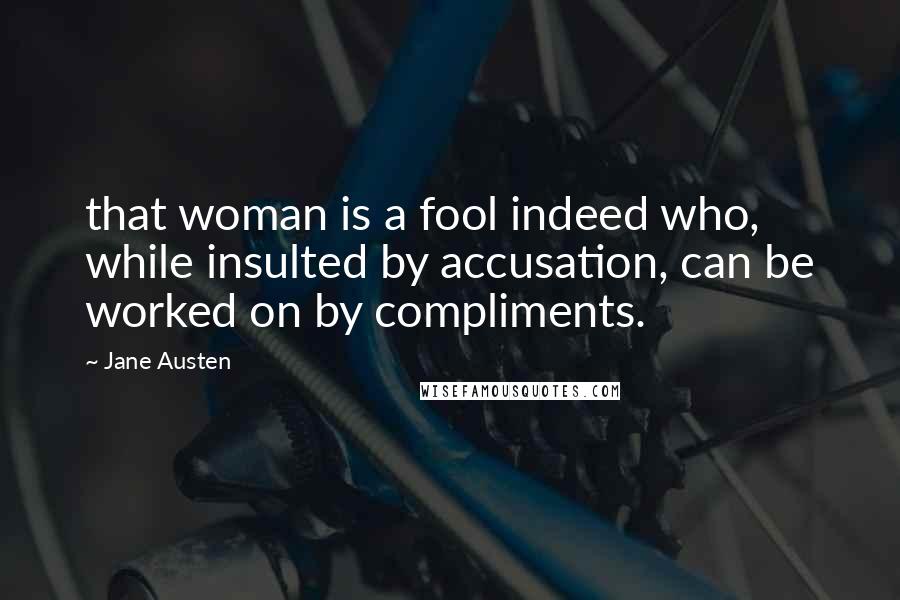 Jane Austen Quotes: that woman is a fool indeed who, while insulted by accusation, can be worked on by compliments.