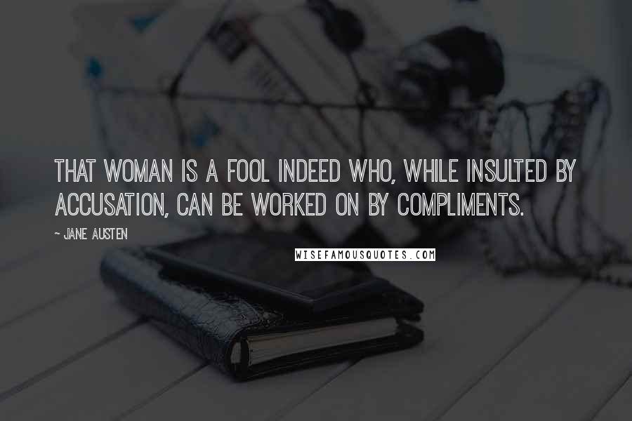 Jane Austen Quotes: that woman is a fool indeed who, while insulted by accusation, can be worked on by compliments.