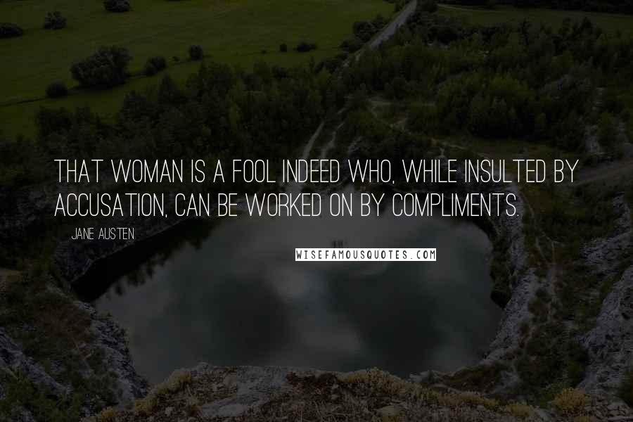 Jane Austen Quotes: that woman is a fool indeed who, while insulted by accusation, can be worked on by compliments.