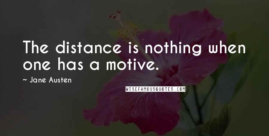 Jane Austen Quotes: The distance is nothing when one has a motive.