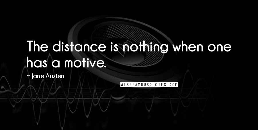 Jane Austen Quotes: The distance is nothing when one has a motive.