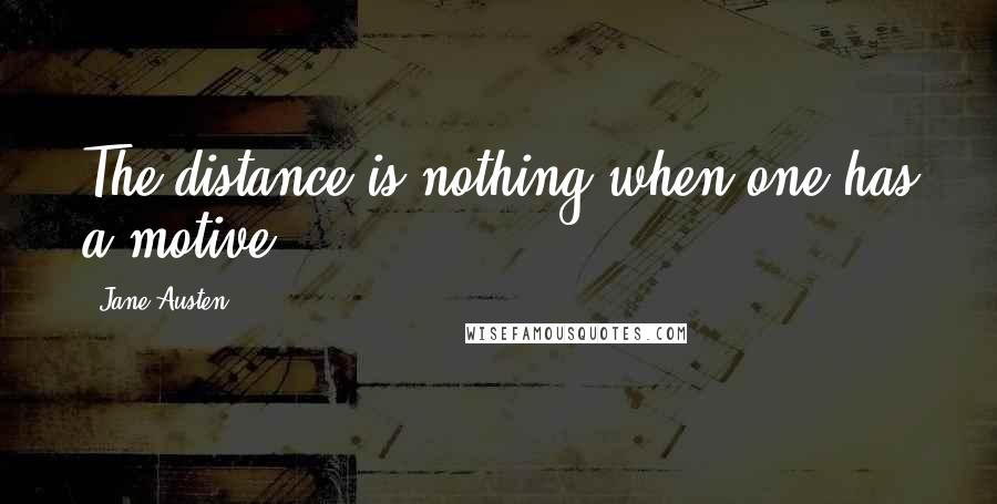 Jane Austen Quotes: The distance is nothing when one has a motive.