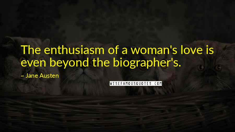 Jane Austen Quotes: The enthusiasm of a woman's love is even beyond the biographer's.