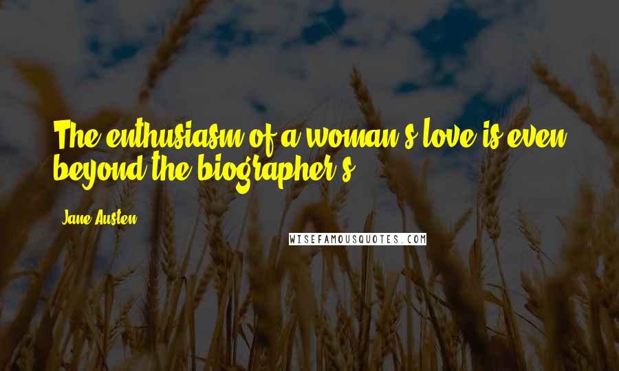 Jane Austen Quotes: The enthusiasm of a woman's love is even beyond the biographer's.