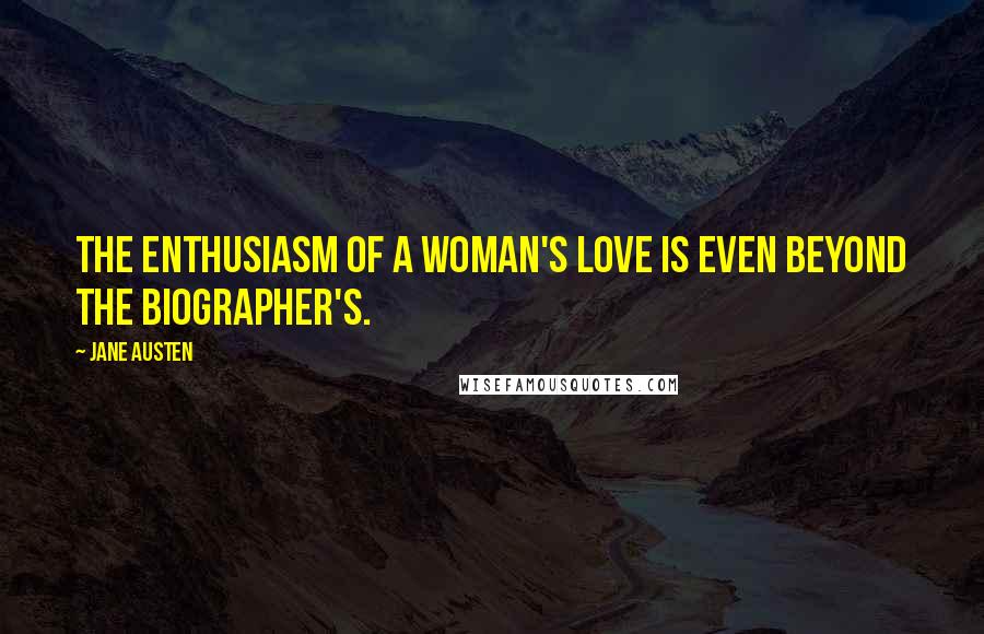 Jane Austen Quotes: The enthusiasm of a woman's love is even beyond the biographer's.