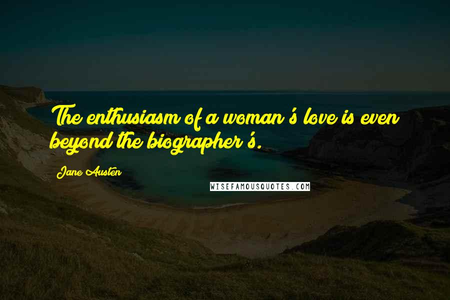 Jane Austen Quotes: The enthusiasm of a woman's love is even beyond the biographer's.