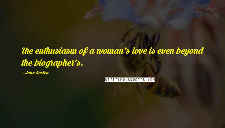 Jane Austen Quotes: The enthusiasm of a woman's love is even beyond the biographer's.