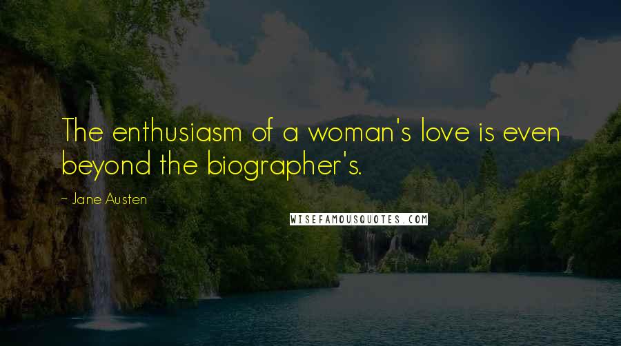 Jane Austen Quotes: The enthusiasm of a woman's love is even beyond the biographer's.