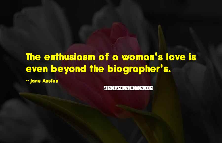 Jane Austen Quotes: The enthusiasm of a woman's love is even beyond the biographer's.