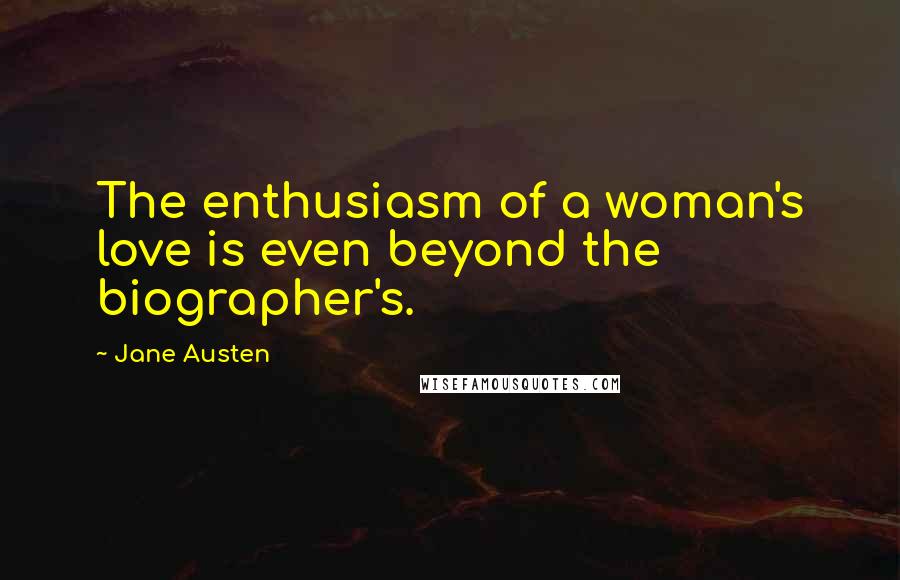 Jane Austen Quotes: The enthusiasm of a woman's love is even beyond the biographer's.