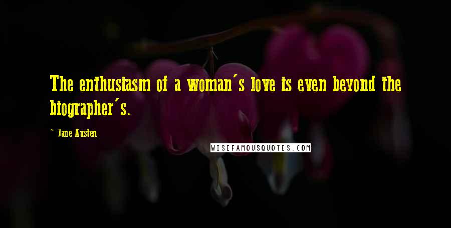 Jane Austen Quotes: The enthusiasm of a woman's love is even beyond the biographer's.