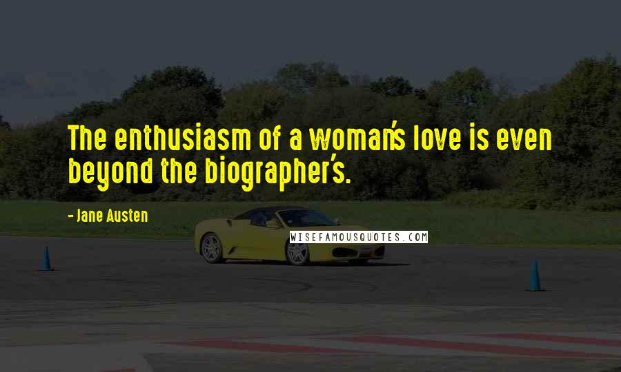 Jane Austen Quotes: The enthusiasm of a woman's love is even beyond the biographer's.