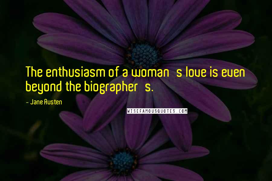 Jane Austen Quotes: The enthusiasm of a woman's love is even beyond the biographer's.