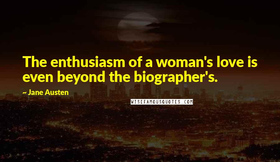 Jane Austen Quotes: The enthusiasm of a woman's love is even beyond the biographer's.