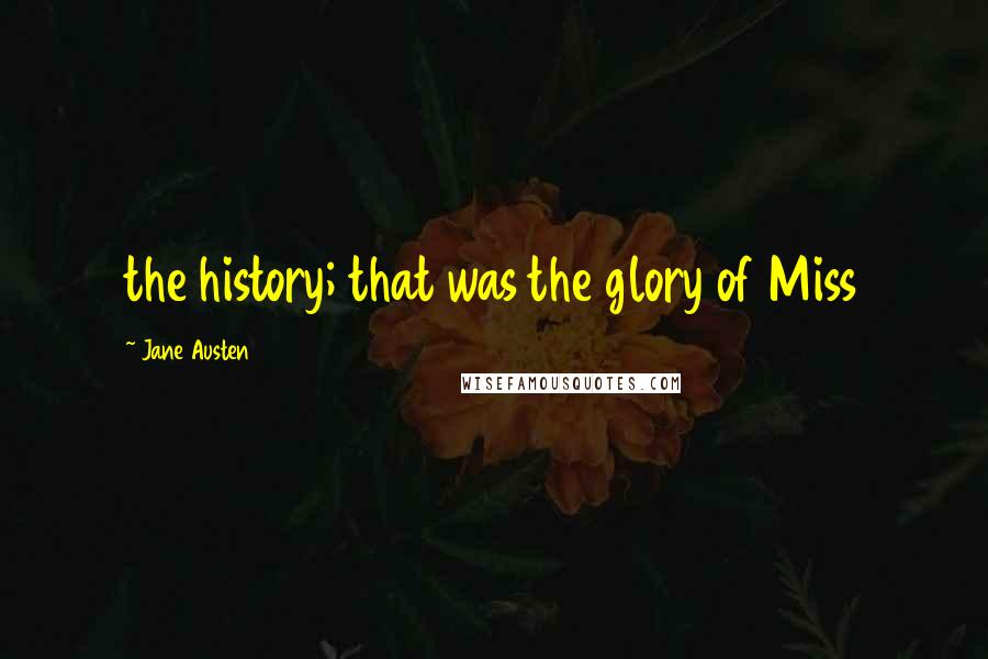 Jane Austen Quotes: the history; that was the glory of Miss