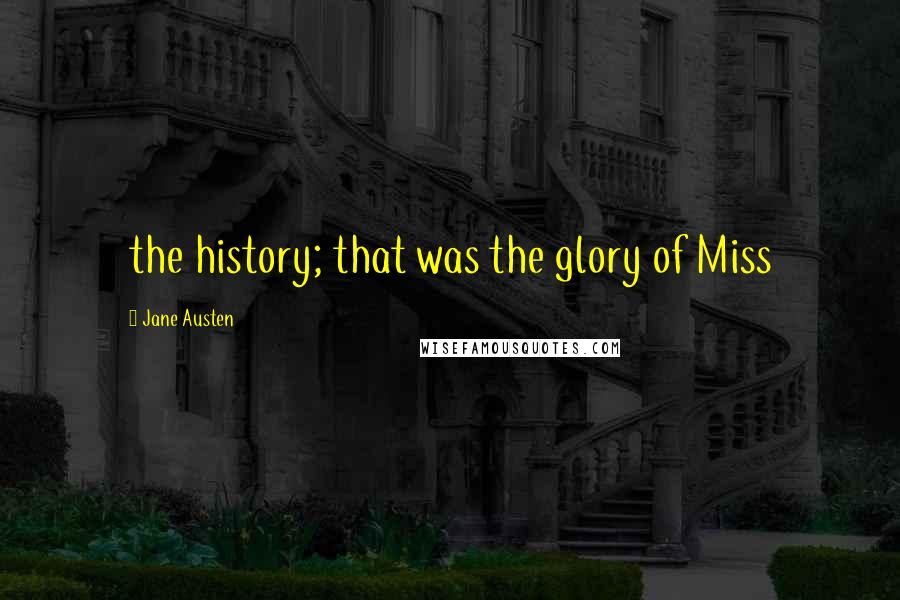 Jane Austen Quotes: the history; that was the glory of Miss