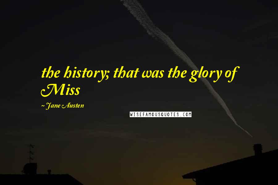 Jane Austen Quotes: the history; that was the glory of Miss