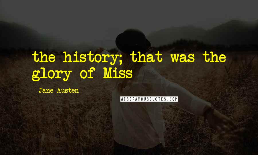 Jane Austen Quotes: the history; that was the glory of Miss