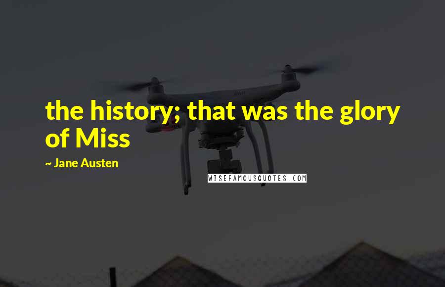 Jane Austen Quotes: the history; that was the glory of Miss