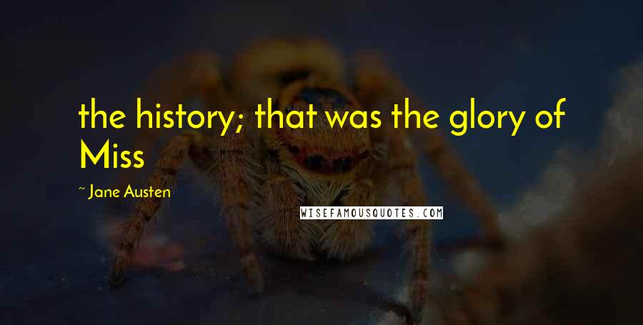 Jane Austen Quotes: the history; that was the glory of Miss