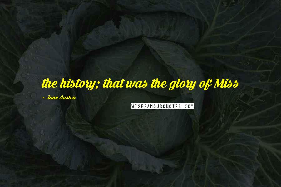 Jane Austen Quotes: the history; that was the glory of Miss