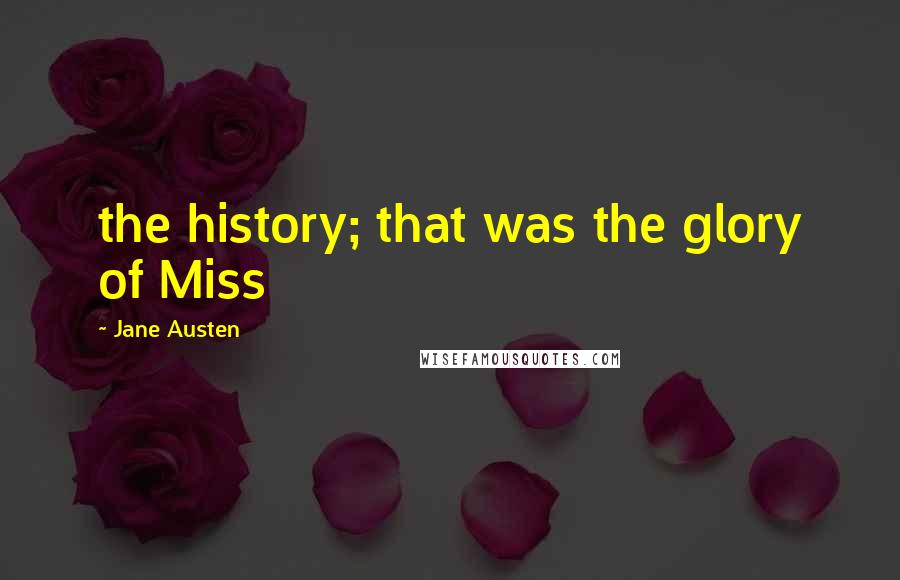 Jane Austen Quotes: the history; that was the glory of Miss