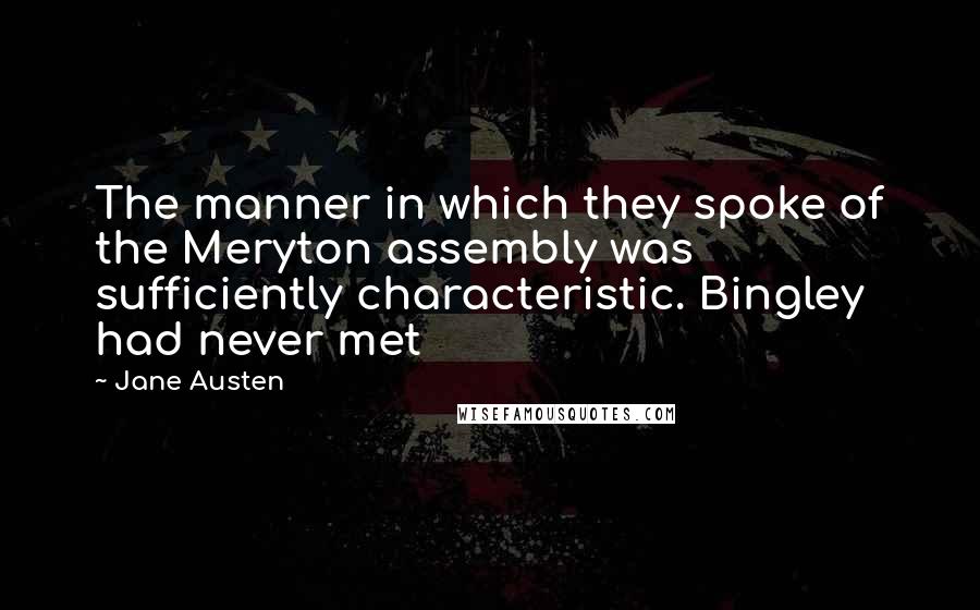 Jane Austen Quotes: The manner in which they spoke of the Meryton assembly was sufficiently characteristic. Bingley had never met